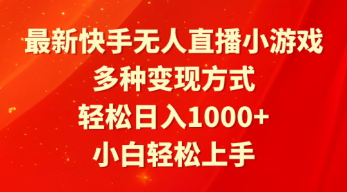 [支持免费下载]快手无人直播小游戏攻略：轻松日入1000+的变现方式