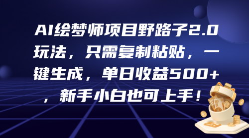 [支持免费下载]【AI绘梦师项目野路子2.0】复制粘贴，一键生成，单日收益500+！