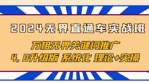 [支持免费下载]【2024无界直通车实战班】万相无界关键词推广，4.0升级版，系统化理论+实操