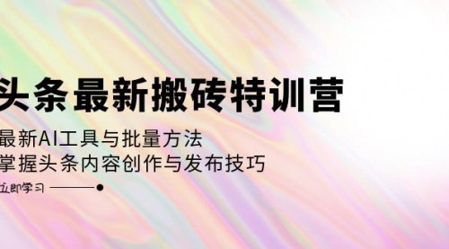[支持免费下载]【2024年头条搬砖特训营：掌握AI工具与批量方法，提升内容创作效率】