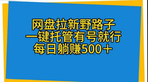 [支持免费下载]网盘拉新野路子：每日躺赚2000+的保姆级实操教程