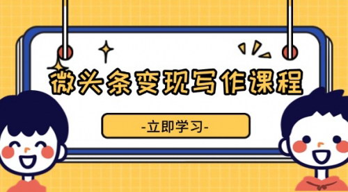 [支持免费下载]《微头条变现写作课程：掌握流量变现技巧，提升微头条质量，实现收益增长》