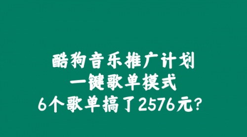 [支持免费下载]酷狗音乐推广计划：一键歌单模式，6个歌单搞了2576元