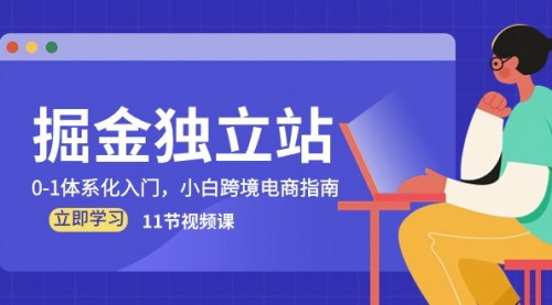 [支持免费下载]【跨境电商入门】掘金独立站，0-1体系化教程，小白也能轻松上手（11节视频课）