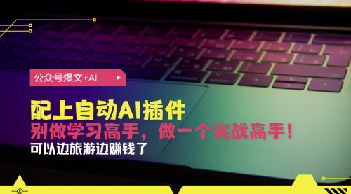 [支持免费下载]公众号爆文神器：用AI插件轻松月入6万，从注册到10W+的实战攻略