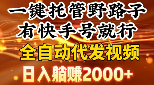 [支持免费下载]快手一键托管野路子：全自动代发视频，日入2000+的躺赚秘籍