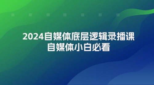 [支持免费下载]《2024自媒体底层逻辑录播课：自媒体小白必看，掌握流量与平台出路》
