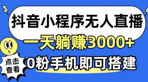 [支持免费下载]【抖音小程序无人直播：一天躺赚3000+，0粉手机可搭建】