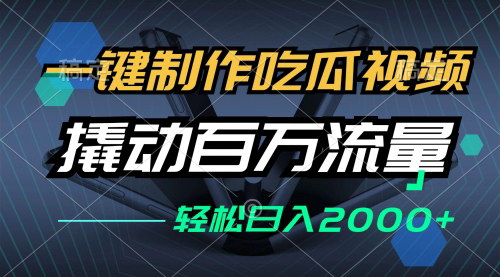 [支持免费下载]【2024年吃瓜视频制作全攻略：一键生成，全平台发布，撬动百万流量】