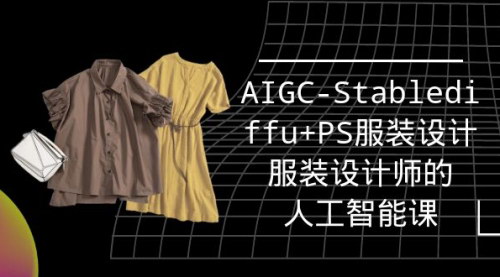 [支持免费下载]【AIGC服装设计实战培训班】：掌握Stablediffusion+PS，成为人工智能时代的服装设计师