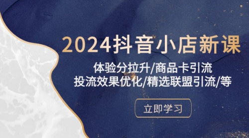 [支持免费下载]【2024抖音小店新课】体验分拉升、商品卡引流、投流效果优化