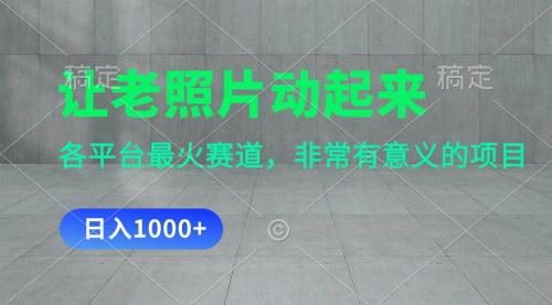 [支持免费下载]让老照片动起来：一天变现1000+，各平台最火赛道