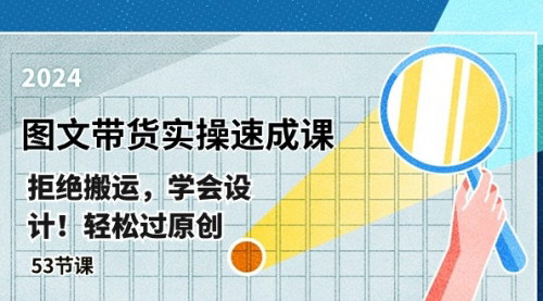 [支持免费下载]【图文带货速成课】掌握原创设计，轻松过审，53节课助你日入过千