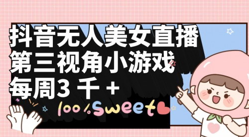 [支持免费下载]【抖音无人美女直播】第三视角小游戏，每周收益3000+，轻松变现指南