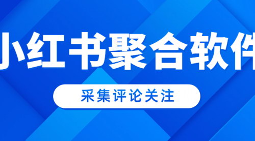 [支持免费下载]【2025年小红书运营工具】小红书聚合软件：提升内容创作效率与效果