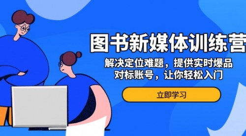 [支持免费下载]图书新媒体训练营：解决定位难题，提供实时爆品、对标账号，让你轻松入门