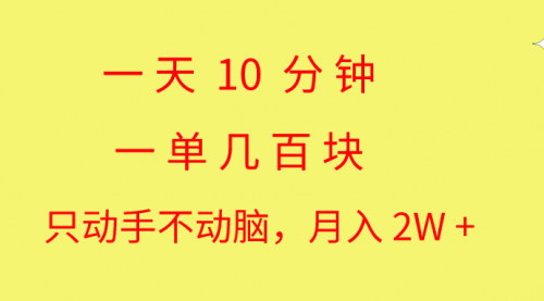 [支持免费下载]【一天10分钟，一单几百块】简单无脑操作，月入2W+教学