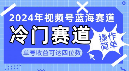 [支持免费下载]【2024视频号冷门蓝海赛道】操作简单，单号收益可达四位数（教程+素材+工具）