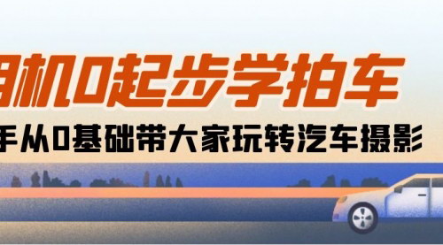[支持免费下载]【从零开始学汽车摄影】18节课带你玩转相机，新手也能拍出专业车照