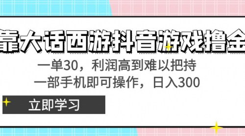 [支持免费下载]【大话西游抖音游戏赚钱秘籍】一单30，日入3000+，小白也能轻松上手