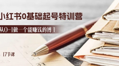 [支持免费下载]【2024小红书0基础起号特训营】从0-1做一个能赚钱的博主