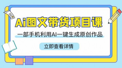 [支持免费下载]【AI图文带货课程：用一部手机，AI一键生成原创作品的22节课】
