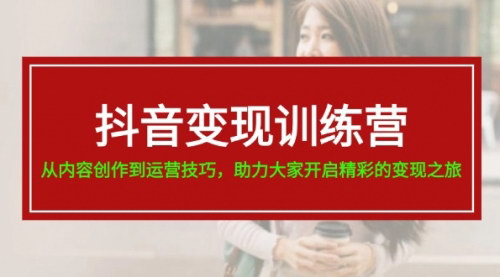 [支持免费下载]抖音变现训练营：从内容创作到运营技巧，开启变现之旅