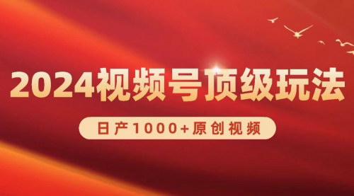 [支持免费下载]【2024视频号新赛道】日产1000+原创视频，轻松实现日入3000+！