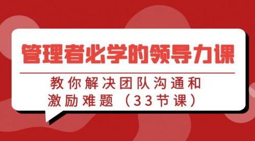 [支持免费下载]管理者领导力提升课：解决团队沟通和激励难题，实现高效管理