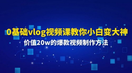[支持免费下载]0基础vlog视频课：教你小白变大神，掌握价值20w的爆款视频制作方法