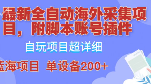 [支持免费下载]【2024年全自动海外采集项目：带脚本账号插件教学，单日200+收益】