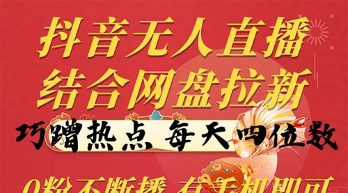 [支持免费下载]【抖音无人直播+网盘拉新】巧蹭热点，日入四位数，0粉也能播