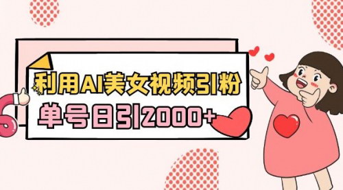 [支持免费下载]【AI美女视频引流】单号日引2000+，新手也能轻松上手