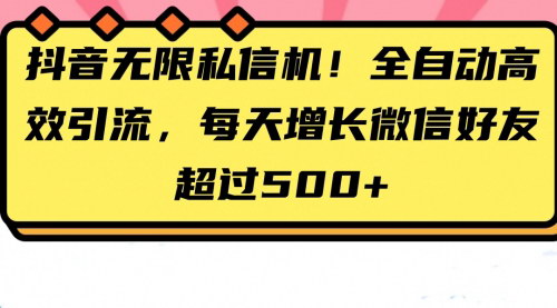 [支持免费下载]【抖音私信机：全自动引流神器，每日轻松增加500+微信好友】