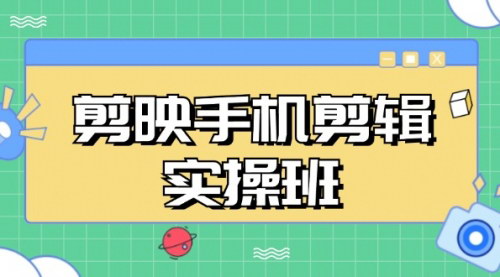 [支持免费下载]剪映手机剪辑实战班：从入门到精通，抖音爆款视频制作秘籍