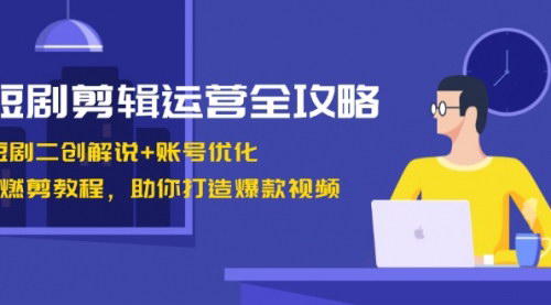 [支持免费下载]【短剧剪辑运营全攻略】短剧二创解说+账号优化+燃剪教程，助你打造爆款视频