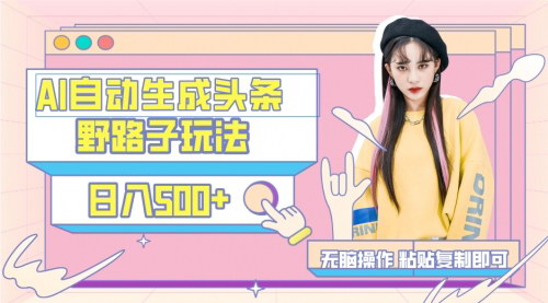 [支持免费下载]【AI头条野路子玩法】三天起号，日入500+，小白也能轻松上手