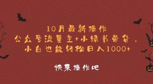 [支持免费下载]【10月最新操作：公众号流量主+小绿书带货，小白轻松日入1000+】