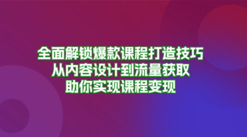 [支持免费下载]【全面解锁爆款课程打造技巧】从内容设计到流量获取，打造爆款课程矩阵