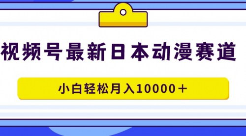 [支持免费下载]【视频号蓝海攻略】日本动漫领域，小白也能月入10000+！
