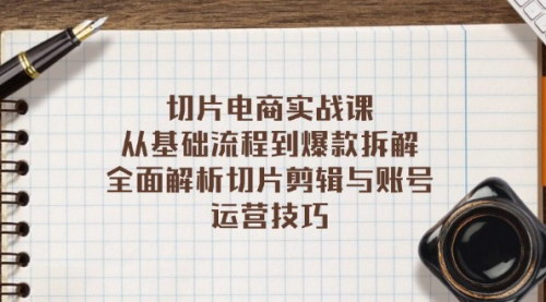 [支持免费下载]【切片电商实战课】全面解析切片剪辑与账号运营技巧