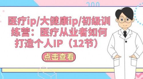 [支持免费下载]【医疗从业者IP打造课程】12节课助你建立强大个人品牌