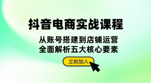 [支持免费下载]抖音电商实战课程：全面解析五大核心要素，从账号搭建到店铺运营