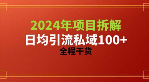 [支持免费下载]《2024年项目拆解引流秘籍：日均100+精准创业粉，全程干货分享》