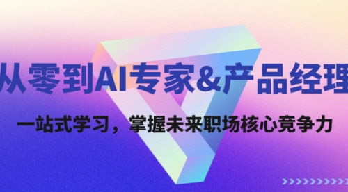 [支持免费下载]从零到AI专家&产品经理：一站式学习，掌握未来职场核心竞争力