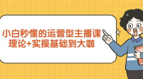 [支持免费下载]小白变大咖：运营型主播速成技巧，理论实操全掌握