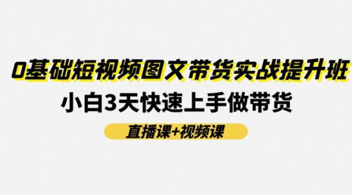 [支持免费下载]0基础短视频图文带货实战提升班：小白3天快速上手做带货原创桌拍带货，真人IP带货，图文带货，无样品带货,薅羊毛好物直播带货