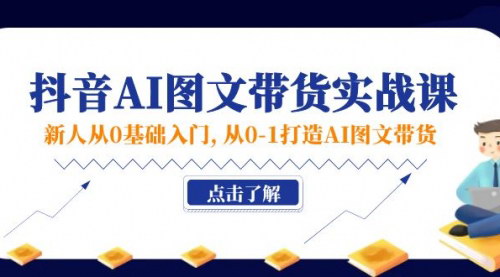 [支持免费下载]抖音AI图文带货实战课：从0-1打造AI图文带货