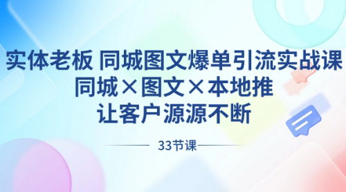[支持免费下载]【实体老板同城图文爆单引流实战课】让客户源源不断，实体行业抖音运营全攻略！