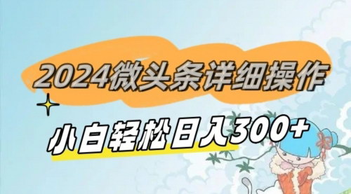 [支持免费下载]【2024微头条搬运赚钱攻略】超详细操作教程，简单复制日入300+的数字营销秘籍